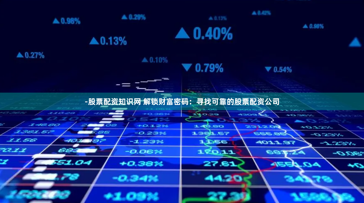 -股票配资知识网 解锁财富密码：寻找可靠的股票配资公司