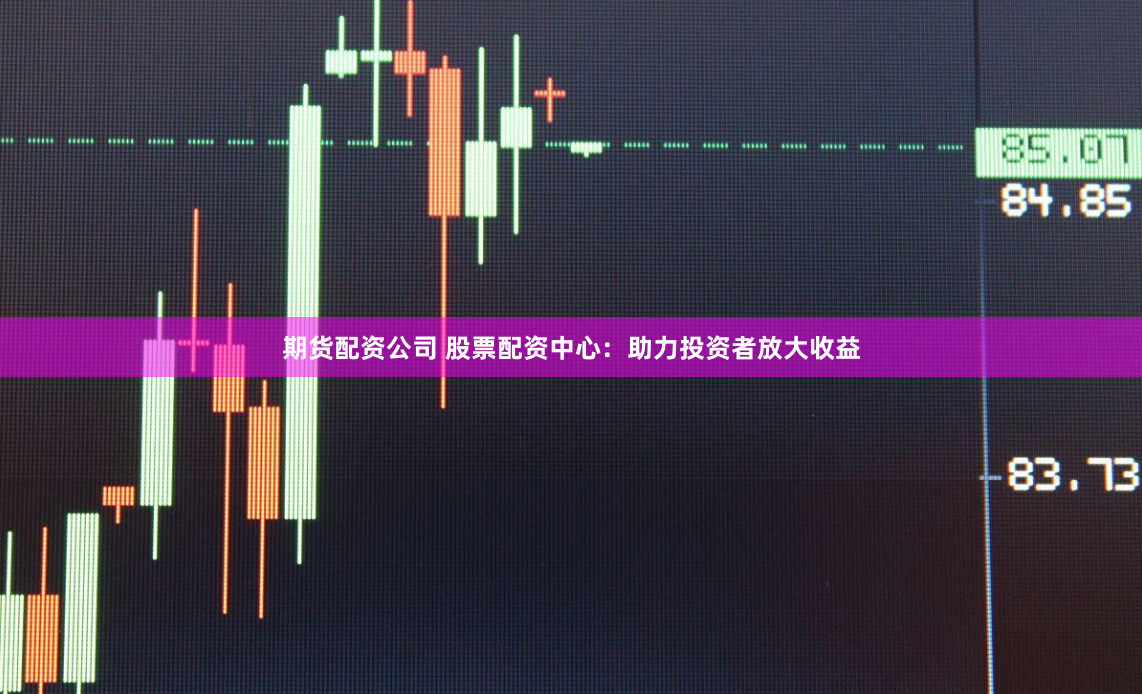 期货配资公司 股票配资中心：助力投资者放大收益