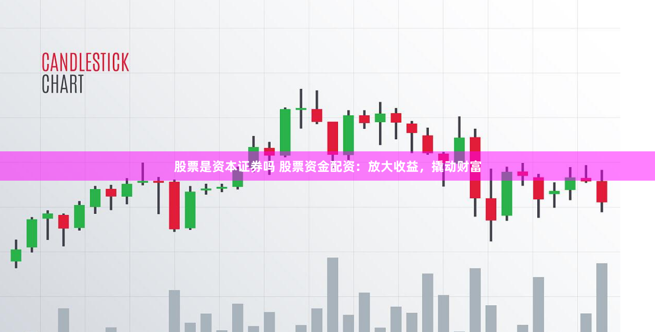股票是资本证券吗 股票资金配资：放大收益，撬动财富