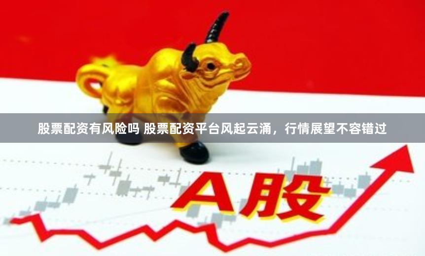 股票配资有风险吗 股票配资平台风起云涌，行情展望不容错过