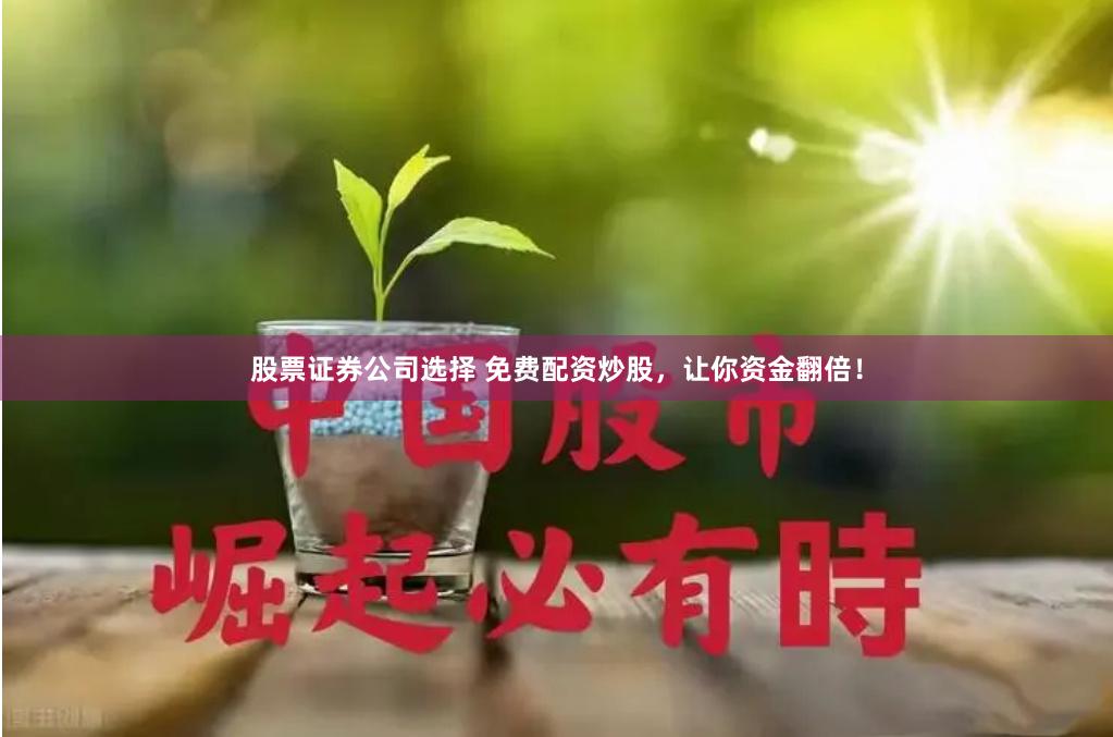 股票证券公司选择 免费配资炒股，让你资金翻倍！