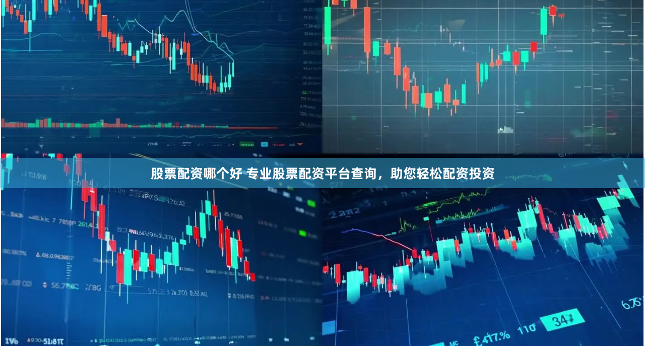 股票配资哪个好 专业股票配资平台查询，助您轻松配资投资