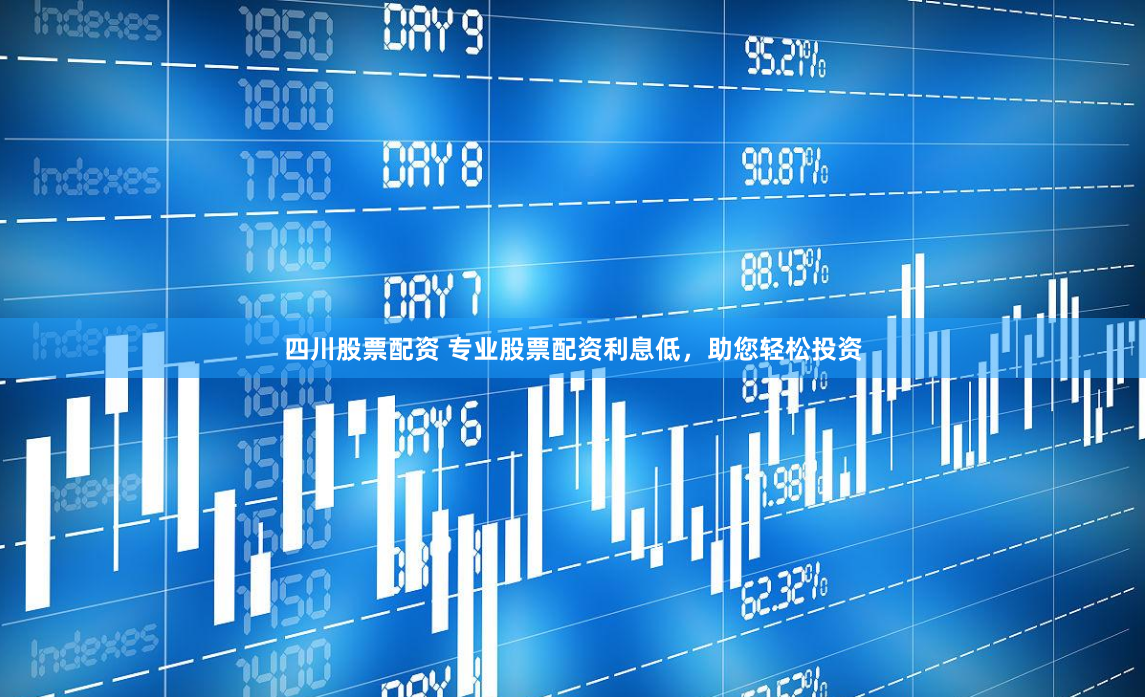 四川股票配资 专业股票配资利息低，助您轻松投资
