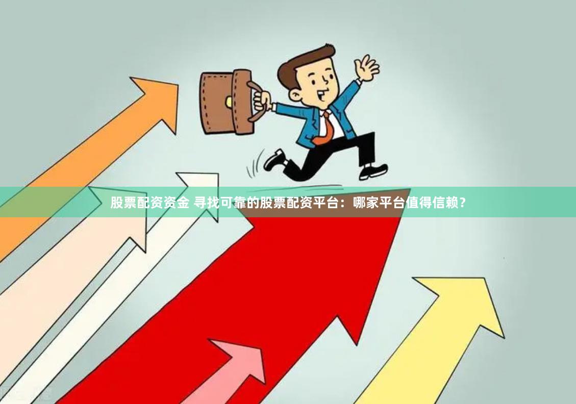 股票配资资金 寻找可靠的股票配资平台：哪家平台值得信赖？