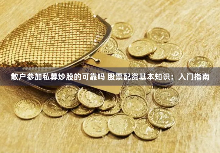散户参加私募炒股的可靠吗 股票配资基本知识：入门指南