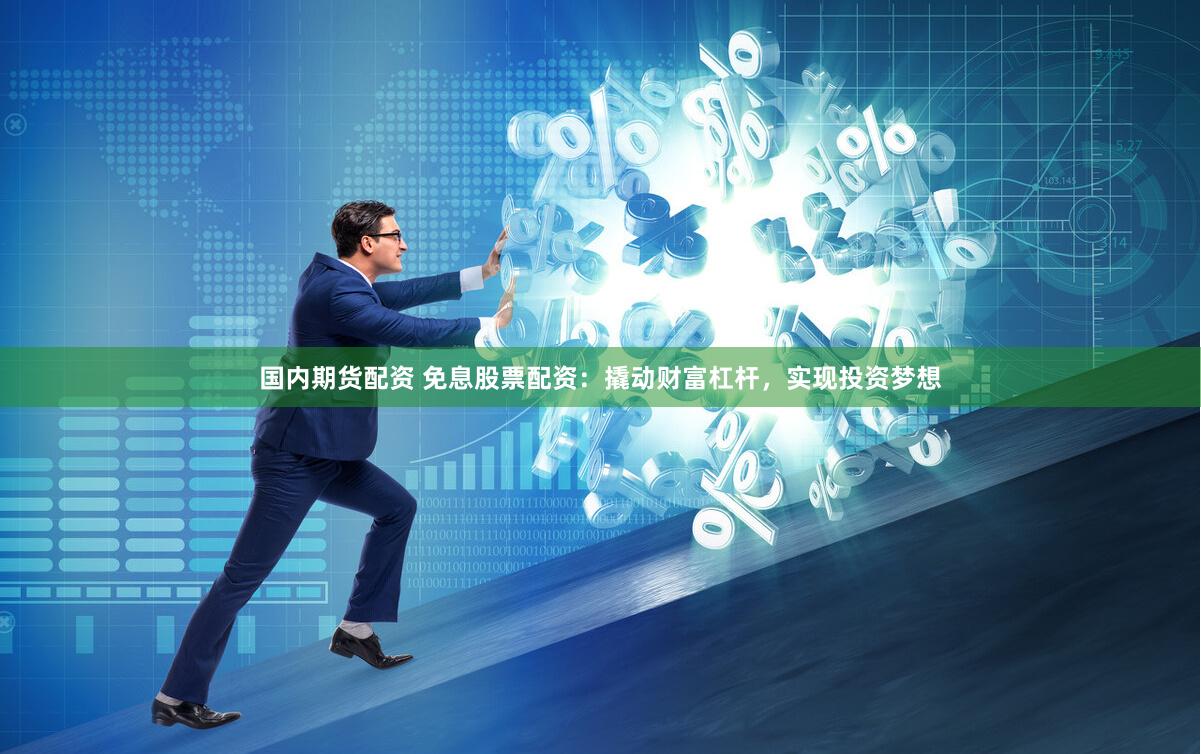 国内期货配资 免息股票配资：撬动财富杠杆，实现投资梦想