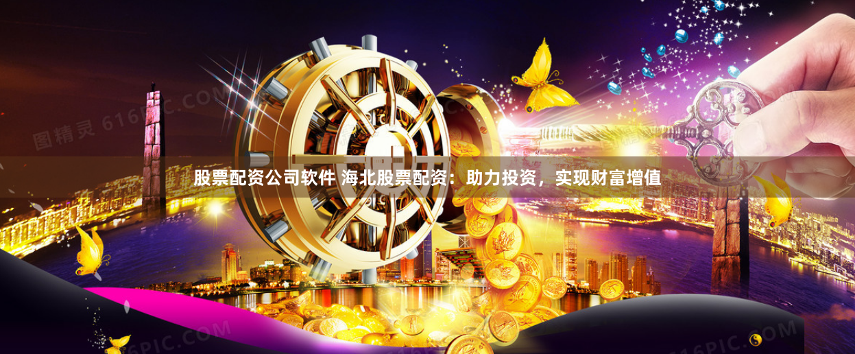 股票配资公司软件 海北股票配资：助力投资，实现财富增值